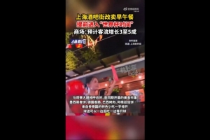 滬媒：上海一些商圈提前進入“世界杯時間”，酒吧街改賣早午餐