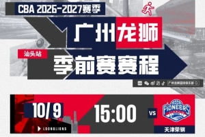 前行無畏｜2026-27賽季CBA季前賽（汕頭站）廣州龍獅賽程
