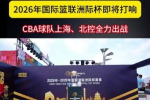 2026年國際籃聯洲際杯即將打響 CBA球隊上海、北控全力出戰(zhàn)