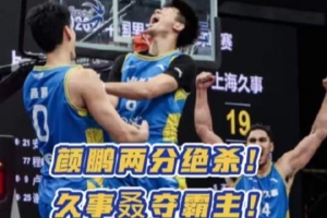 顏鵬兩分絕殺！上海久事成為超三歷史首支單賽季三次加冕霸主球隊